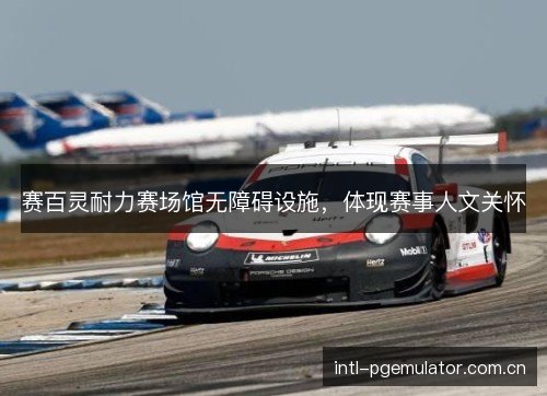 赛百灵耐力赛场馆无障碍设施,体现赛事人文关怀 赛百灵耐力赛场馆无障碍设施,体现赛事人文关怀