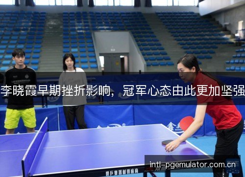 李晓霞早期挫折影响，冠军心态由此更加坚强