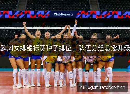 欧洲女排锦标赛种子排位，队伍分组悬念升级