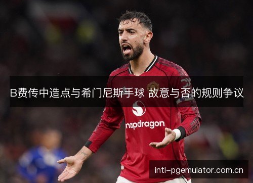 B费传中造点与希门尼斯手球 故意与否的规则争议